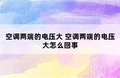 空调两端的电压大 空调两端的电压大怎么回事